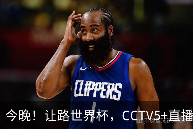 今晚！让路世界杯，CCTV5+直播中国男篮，NBA球员杨瀚森能否出战？CBA球员领衔